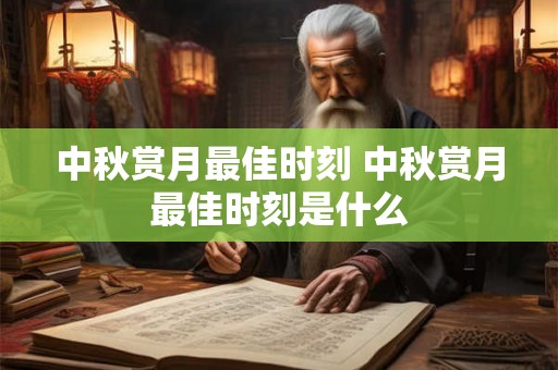 中秋赏月最佳时刻 中秋赏月最佳时刻是什么