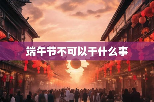 端午节不可以干什么事