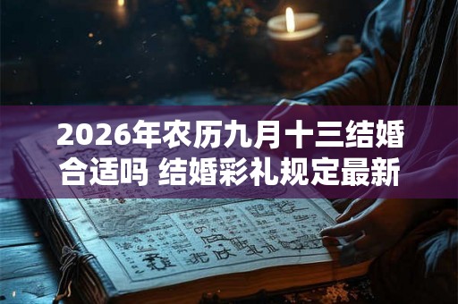 2026年农历九月十三结婚合适吗 结婚彩礼规定最新