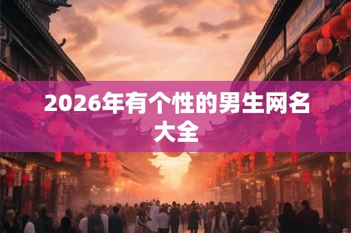 2026年有个性的男生网名大全