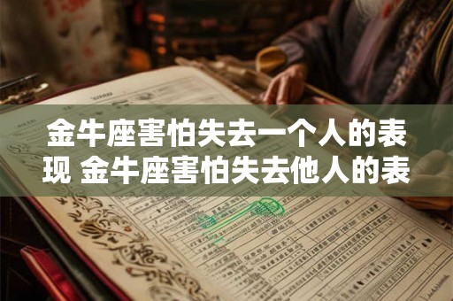 金牛座害怕失去一个人的表现 金牛座害怕失去他人的表现是什么 金牛座害怕失去一个人的表现 金牛座害怕失去他人的表现是什么