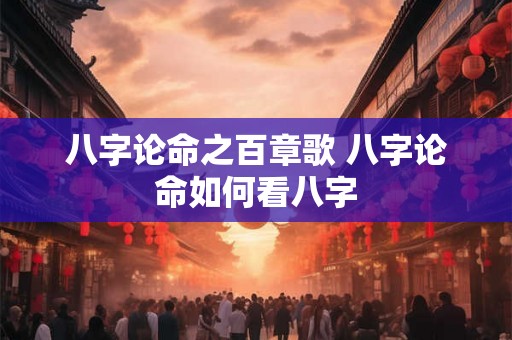 八字论命之百章歌 八字论命如何看八字 八字论命之百章歌 八字论命如何看八字