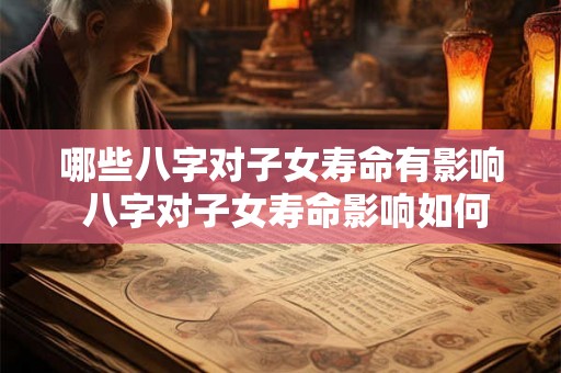 哪些八字对子女寿命有影响 八字对子女寿命影响如何