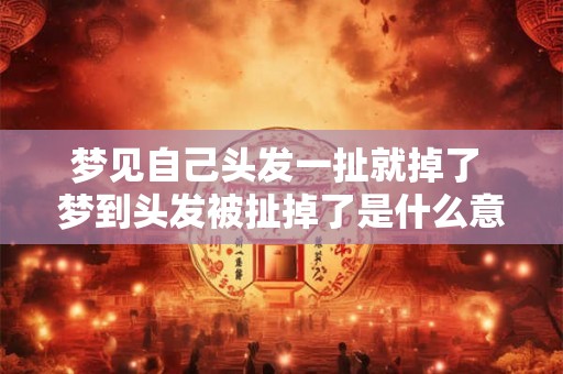梦见自己头发一扯就掉了 梦到头发被扯掉了是什么意思