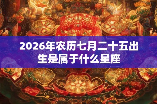 2026年农历七月二十五出生是属于什么星座