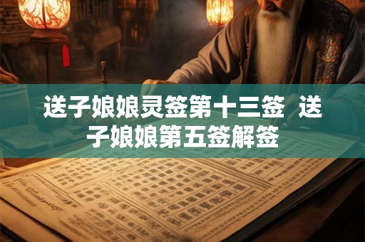 送子娘娘灵签第十三签  送子娘娘第五签解签