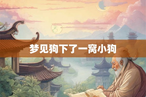 梦见狗下了一窝小狗 梦见狗下了一窝小狗