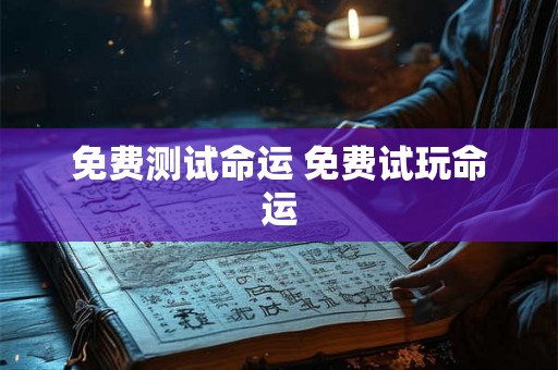 免费测试命运 免费试玩命运 免费测试命运 免费试玩命运