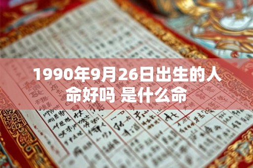 1990年9月26日出生的人命好吗 是什么命 1990年9月26日出生的人命好吗 是什么命