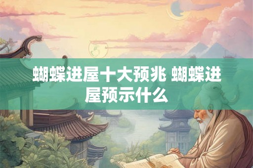 蝴蝶进屋十大预兆 蝴蝶进屋预示什么