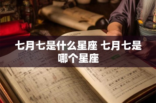 七月七是什么星座 七月七是哪个星座