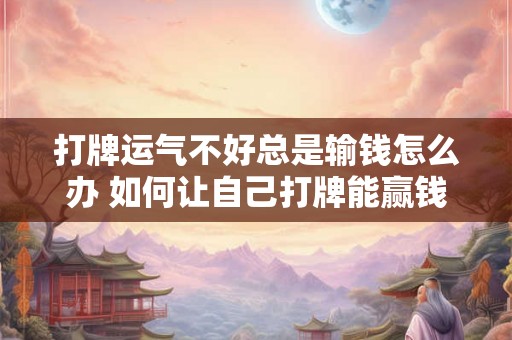 打牌运气不好总是输钱怎么办 如何让自己打牌能赢钱