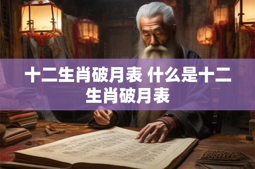 十二生肖破月表 什么是十二生肖破月表 十二生肖破月表 什么是十二生肖破月表