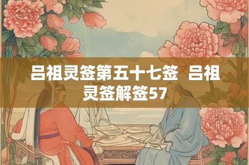 吕祖灵签第五十七签  吕祖灵签解签57