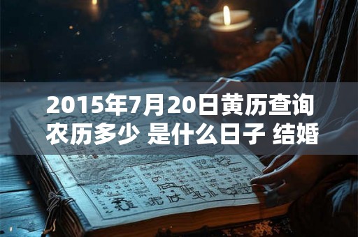 2015年7月20日黄历查询 农历多少 是什么日子 结婚吉时