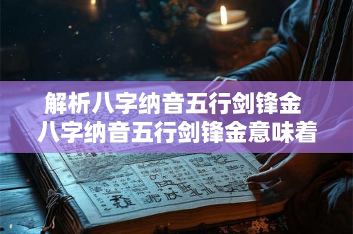 解析八字纳音五行剑锋金 八字纳音五行剑锋金意味着什么