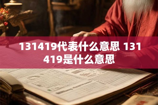 131419代表什么意思 131419是什么意思