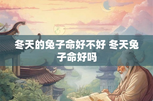 冬天的兔子命好不好 冬天兔子命好吗
