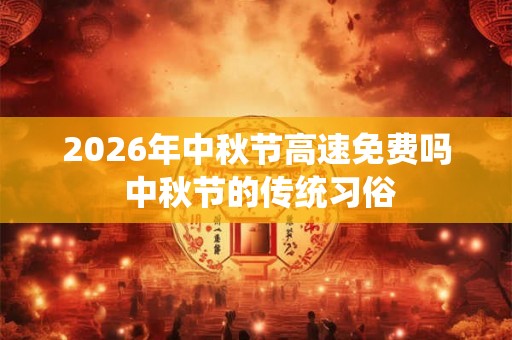 2026年中秋节高速免费吗 中秋节的传统习俗