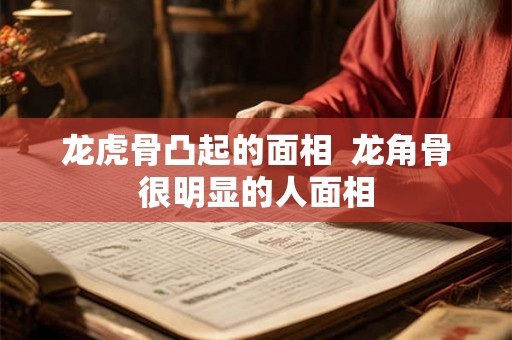 龙虎骨凸起的面相  龙角骨很明显的人面相
