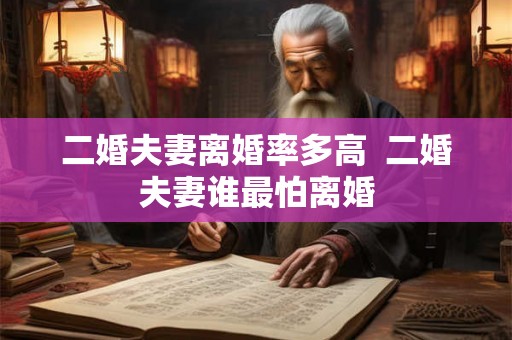 二婚夫妻离婚率多高  二婚夫妻谁最怕离婚