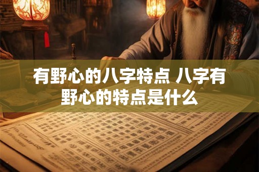 有野心的八字特点 八字有野心的特点是什么