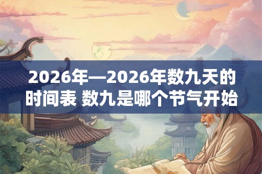 2026年—2026年数九天的时间表 数九是哪个节气开始的