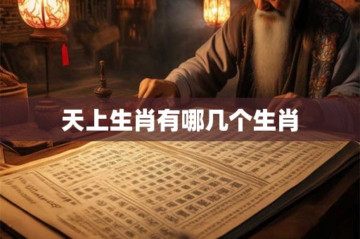 天上生肖有哪几个生肖 天上生肖有哪几个生肖