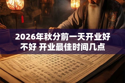 2026年秋分前一天开业好不好 开业最佳时间几点