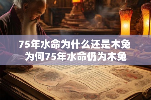 75年水命为什么还是木兔 为何75年水命仍为木兔 75年水命为什么还是木兔 为何75年水命仍为木兔