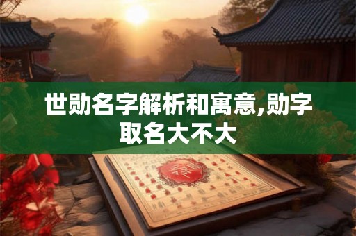 世勋名字解析和寓意,勋字取名大不大