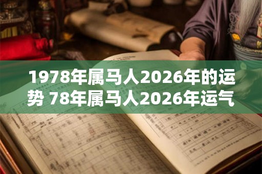 1978年属马人2026年的运势 78年属马人2026年运气如何 1978年属马人2026年的运势 78年属马人2026年运气如何