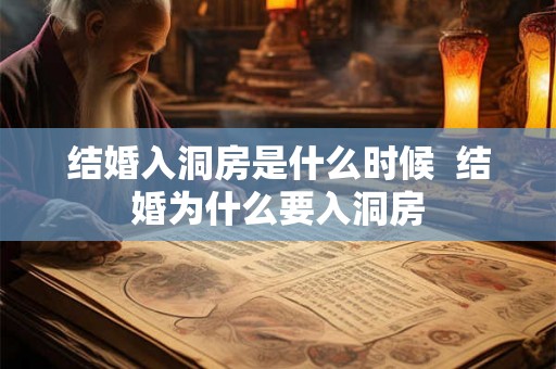 结婚入洞房是什么时候  结婚为什么要入洞房
