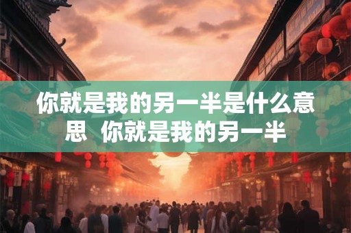 你就是我的另一半是什么意思  你就是我的另一半