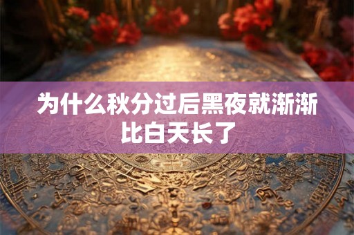 为什么秋分过后黑夜就渐渐比白天长了