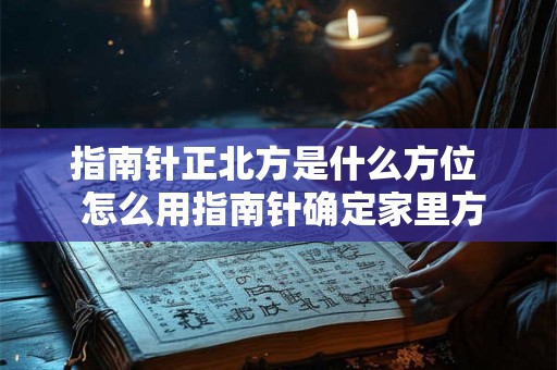 指南针正北方是什么方位  怎么用指南针确定家里方位