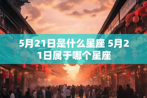 5月21日是什么星座 5月21日属于哪个星座