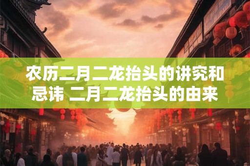 农历二月二龙抬头的讲究和忌讳 二月二龙抬头的由来