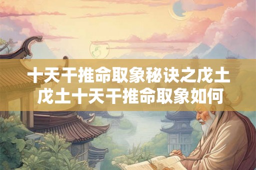十天干推命取象秘诀之戊土 戊土十天干推命取象如何