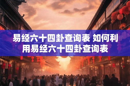 易经六十四卦查询表 如何利用易经六十四卦查询表