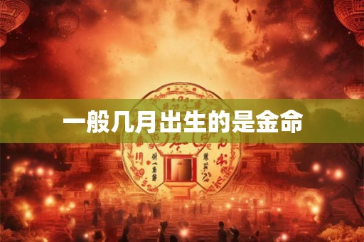 一般几月出生的是金命