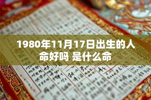 1980年11月17日出生的人命好吗 是什么命