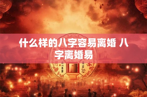 什么样的八字容易离婚 八字离婚易