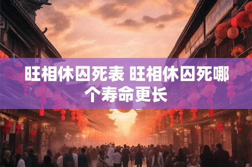 旺相休囚死表 旺相休囚死哪个寿命更长