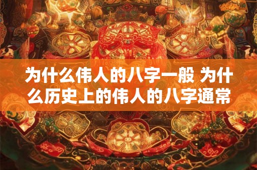 为什么伟人的八字一般 为什么历史上的伟人的八字通常相似