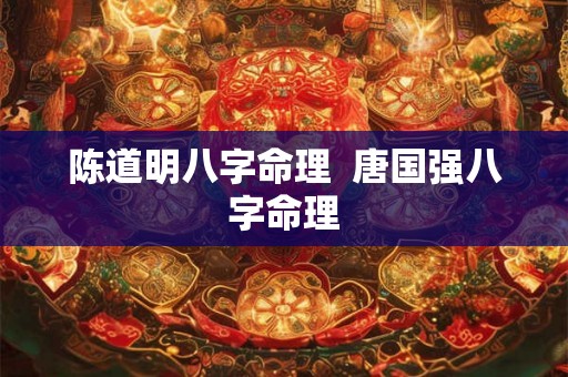 陈道明八字命理 唐国强八字命理 陈道明八字命理 唐国强八字命理