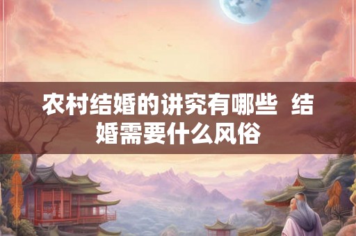 农村结婚的讲究有哪些  结婚需要什么风俗