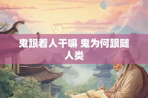 鬼跟着人干嘛 鬼为何跟随人类