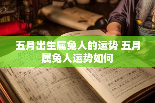 五月出生属兔人的运势 五月属兔人运势如何