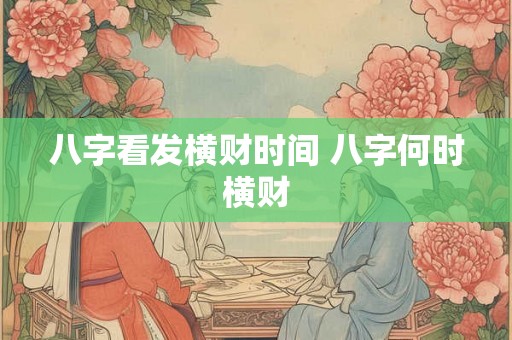 八字看发横财时间 八字何时横财